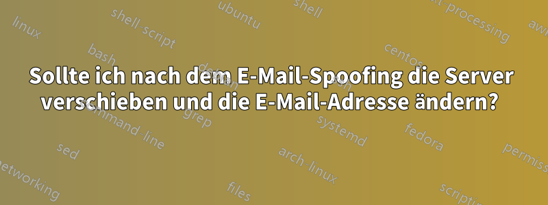 Sollte ich nach dem E-Mail-Spoofing die Server verschieben und die E-Mail-Adresse ändern? 