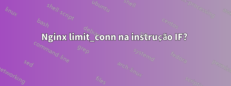 Nginx limit_conn na instrução IF?