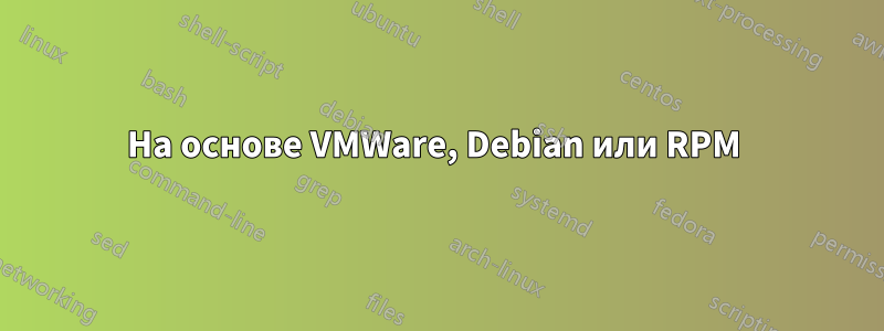 На основе VMWare, Debian или RPM 