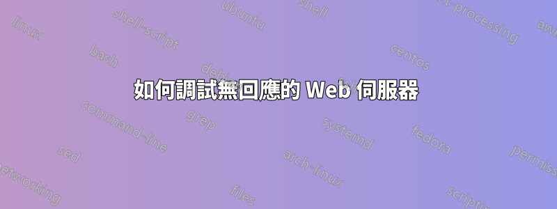 如何調試無回應的 Web 伺服器