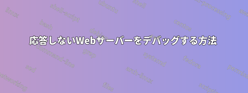 応答しないWebサーバーをデバッグする方法