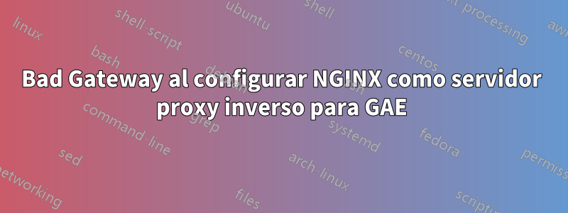 Bad Gateway al configurar NGINX como servidor proxy inverso para GAE