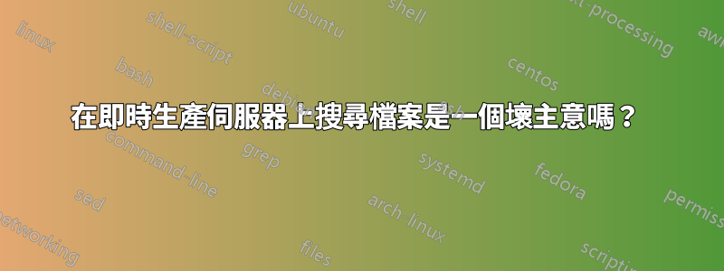 在即時生產伺服器上搜尋檔案是一個壞主意嗎？ 