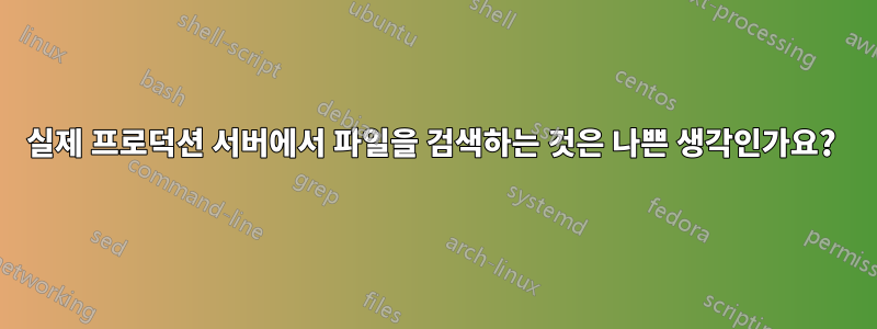 실제 프로덕션 서버에서 파일을 검색하는 것은 나쁜 생각인가요? 