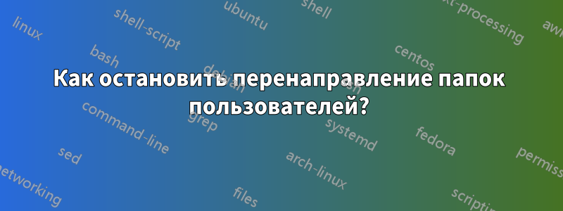 Как остановить перенаправление папок пользователей?