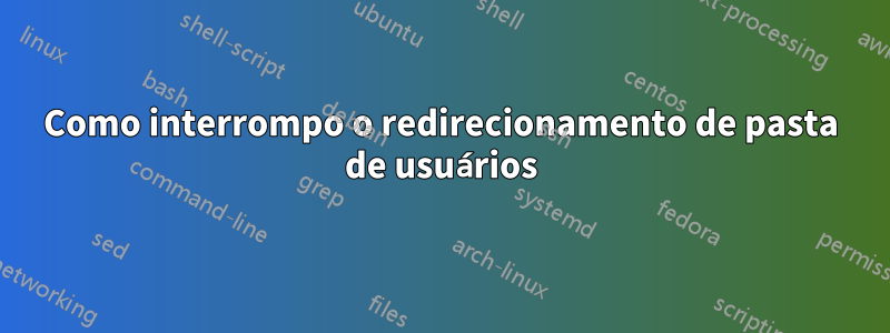 Como interrompo o redirecionamento de pasta de usuários