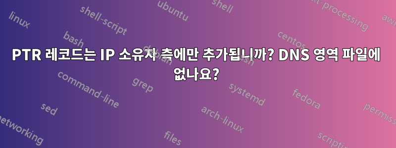 PTR 레코드는 IP 소유자 측에만 추가됩니까? DNS 영역 파일에 없나요?