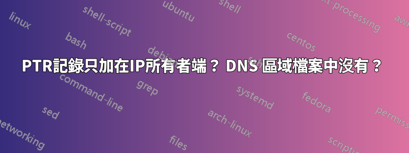 PTR記錄只加在IP所有者端？ DNS 區域檔案中沒有？