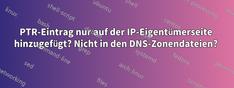 PTR-Eintrag nur auf der IP-Eigentümerseite hinzugefügt? Nicht in den DNS-Zonendateien?