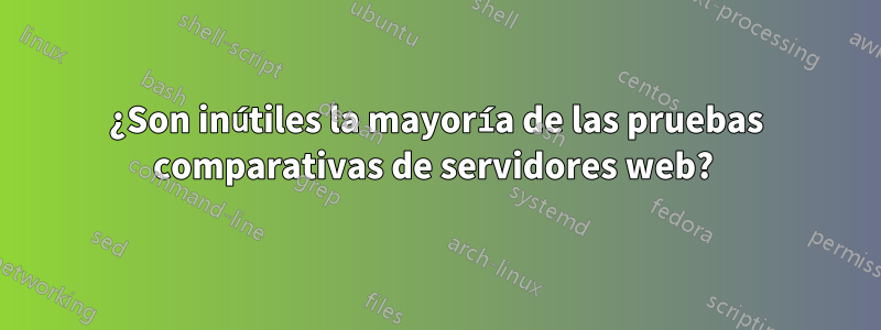 ¿Son inútiles la mayoría de las pruebas comparativas de servidores web? 