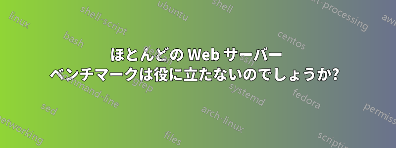 ほとんどの Web サーバー ベンチマークは役に立たないのでしょうか? 