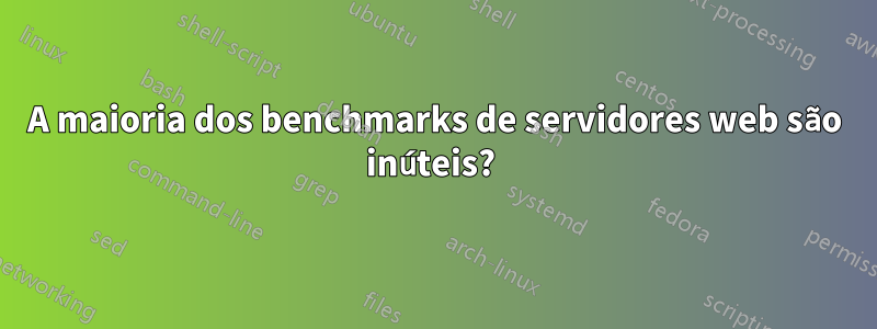 A maioria dos benchmarks de servidores web são inúteis? 