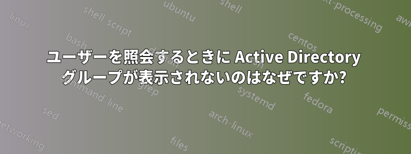 ユーザーを照会するときに Active Directory グループが表示されないのはなぜですか?