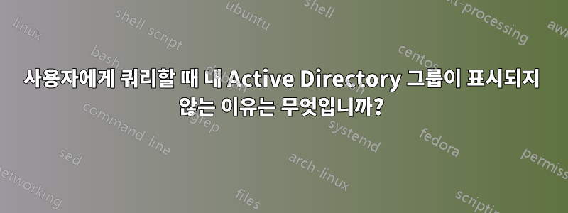 사용자에게 쿼리할 때 내 Active Directory 그룹이 표시되지 않는 이유는 무엇입니까?