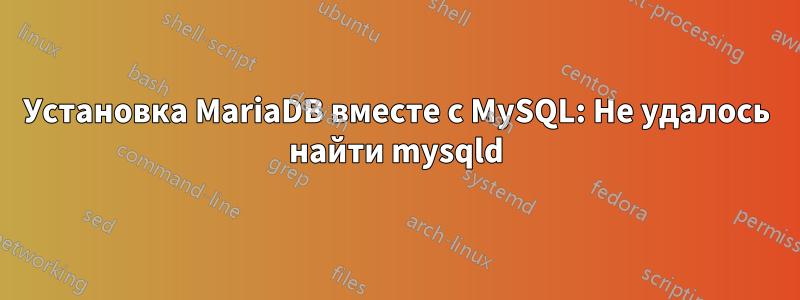 Установка MariaDB вместе с MySQL: Не удалось найти mysqld