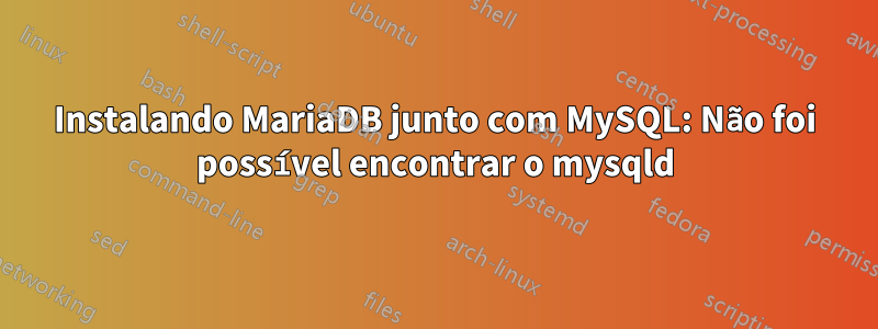 Instalando MariaDB junto com MySQL: Não foi possível encontrar o mysqld