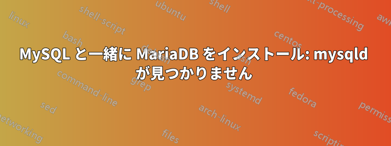 MySQL と一緒に MariaDB をインストール: mysqld が見つかりません