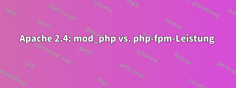 Apache 2.4: mod_php vs. php-fpm-Leistung