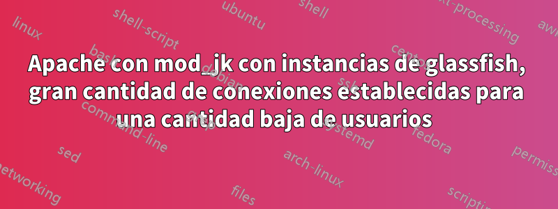 Apache con mod_jk con instancias de glassfish, gran cantidad de conexiones establecidas para una cantidad baja de usuarios 