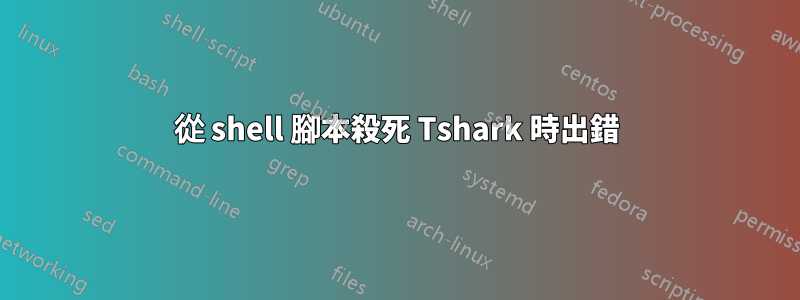 從 shell 腳本殺死 Tshark 時出錯