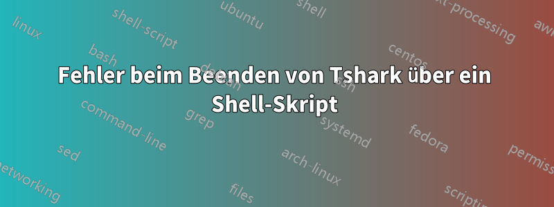 Fehler beim Beenden von Tshark über ein Shell-Skript