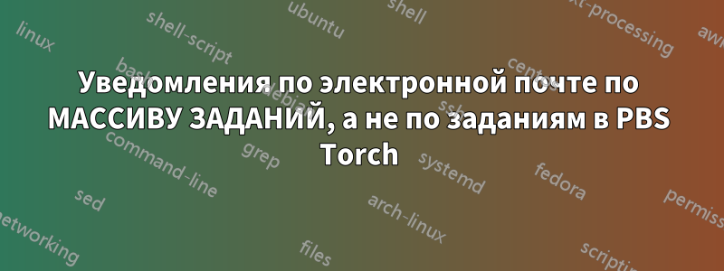 Уведомления по электронной почте по МАССИВУ ЗАДАНИЙ, а не по заданиям в PBS Torch