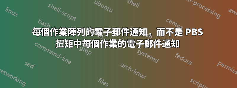 每個作業陣列的電子郵件通知，而不是 PBS 扭矩中每個作業的電子郵件通知