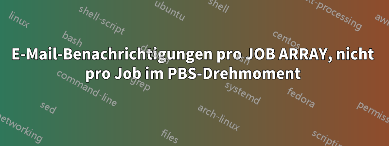 E-Mail-Benachrichtigungen pro JOB ARRAY, nicht pro Job im PBS-Drehmoment