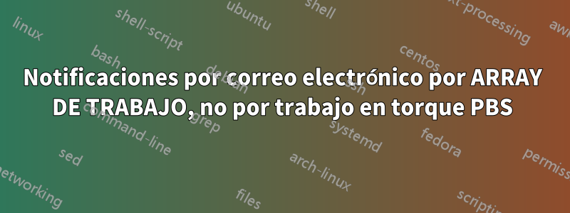 Notificaciones por correo electrónico por ARRAY DE TRABAJO, no por trabajo en torque PBS