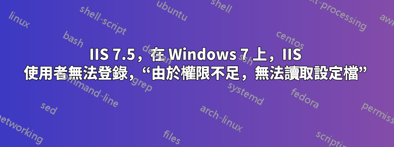 IIS 7.5，在 Windows 7 上，IIS 使用者無法登錄，“由於權限不足，無法讀取設定檔”