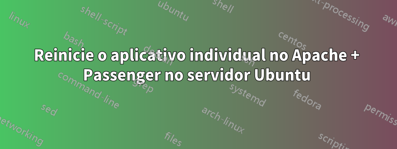 Reinicie o aplicativo individual no Apache + Passenger no servidor Ubuntu