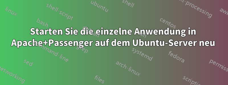 Starten Sie die einzelne Anwendung in Apache+Passenger auf dem Ubuntu-Server neu