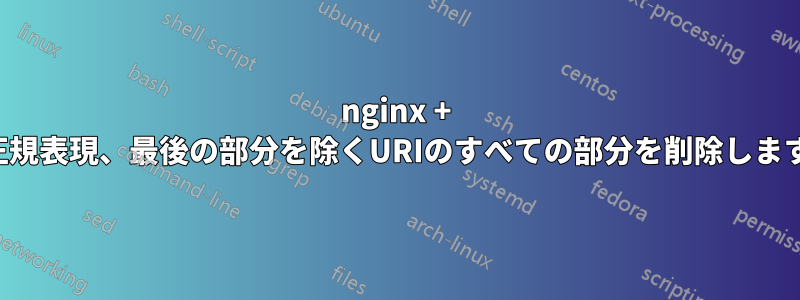 nginx + 正規表現、最後の部分を除くURIのすべての部分を削除します