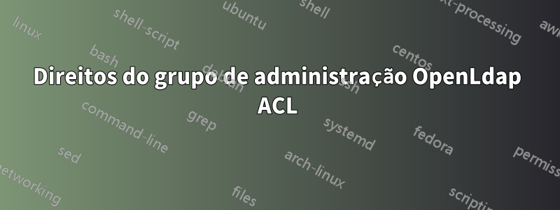 Direitos do grupo de administração OpenLdap ACL