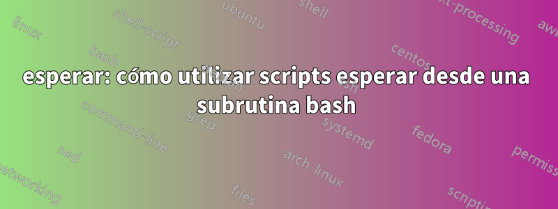 esperar: cómo utilizar scripts esperar desde una subrutina bash