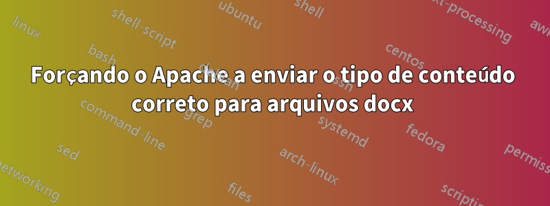 Forçando o Apache a enviar o tipo de conteúdo correto para arquivos docx