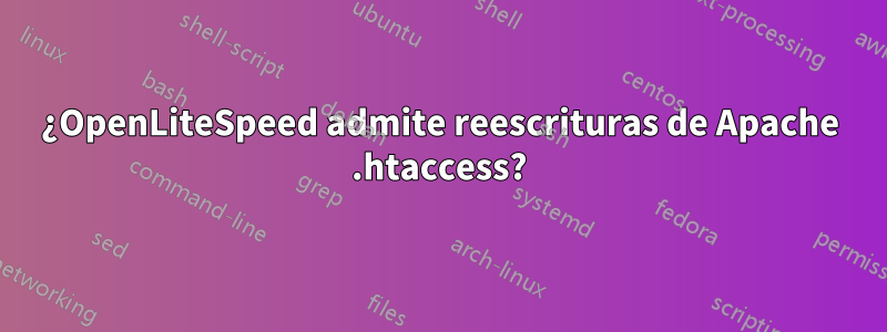 ¿OpenLiteSpeed ​​admite reescrituras de Apache .htaccess?