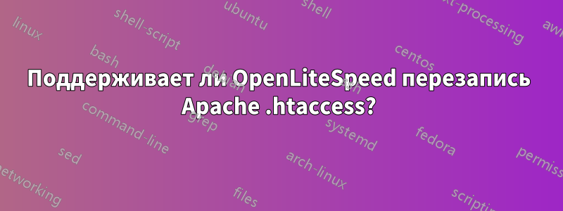 Поддерживает ли OpenLiteSpeed ​​перезапись Apache .htaccess?