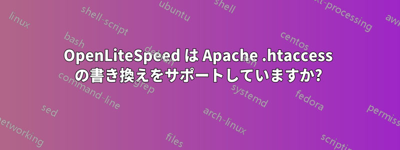 OpenLiteSpeed は Apache .htaccess の書き換えをサポートしていますか?