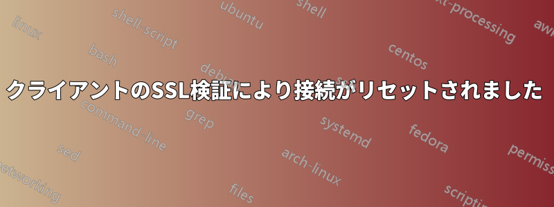 クライアントのSSL検証により接続がリセットされました