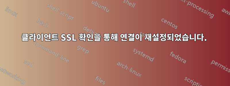 클라이언트 SSL 확인을 통해 연결이 재설정되었습니다.