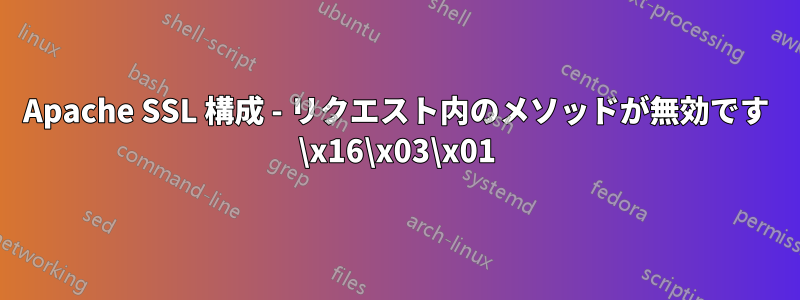 Apache SSL 構成 - リクエスト内のメソッドが無効です \x16\x03\x01