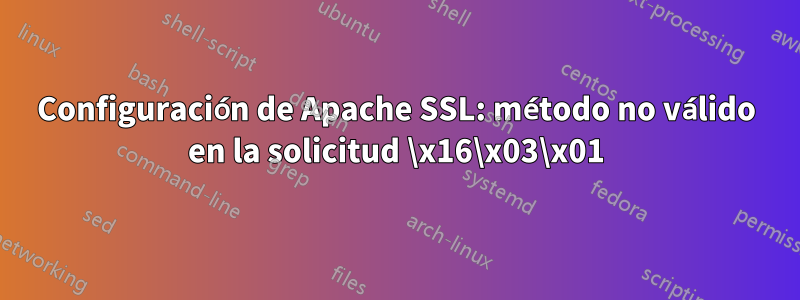 Configuración de Apache SSL: método no válido en la solicitud \x16\x03\x01