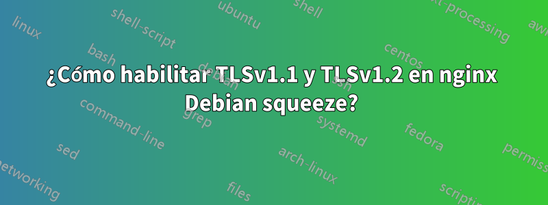 ¿Cómo habilitar TLSv1.1 y TLSv1.2 en nginx Debian squeeze?