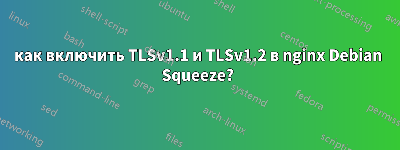 как включить TLSv1.1 и TLSv1.2 в nginx Debian Squeeze?