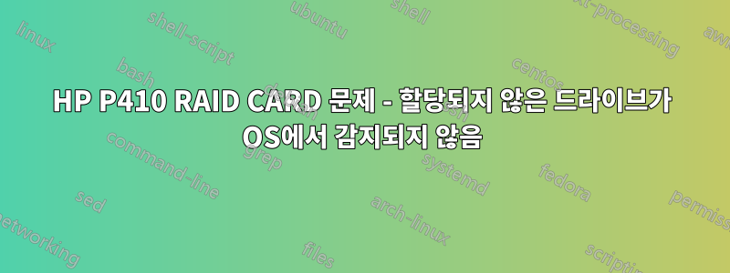 HP P410 RAID CARD 문제 - 할당되지 않은 드라이브가 OS에서 감지되지 않음