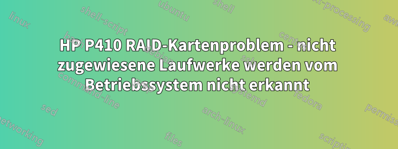 HP P410 RAID-Kartenproblem - nicht zugewiesene Laufwerke werden vom Betriebssystem nicht erkannt