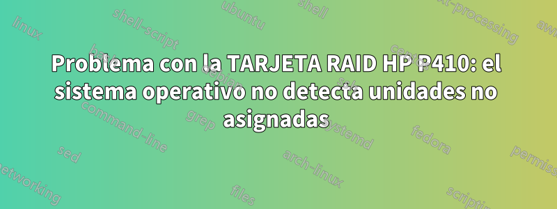 Problema con la TARJETA RAID HP P410: el sistema operativo no detecta unidades no asignadas