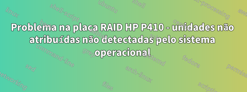 Problema na placa RAID HP P410 - unidades não atribuídas não detectadas pelo sistema operacional