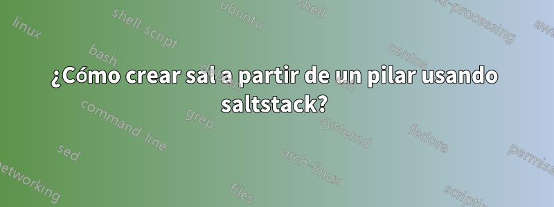 ¿Cómo crear sal a partir de un pilar usando saltstack?